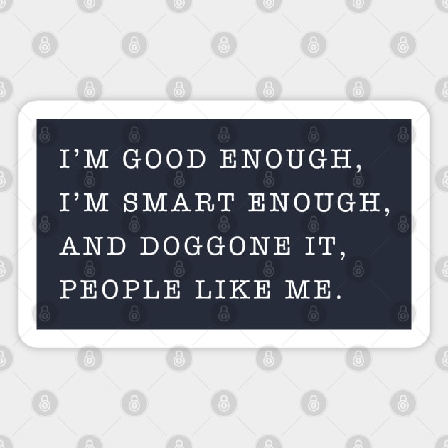 I'm good enough, I'm smart enough, and doggone it, people like me. Magnet by BodinStreet